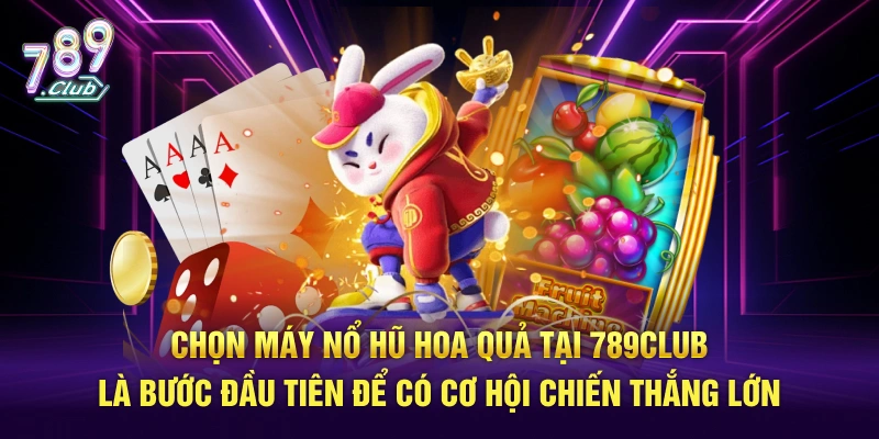 Chọn máy nổ hũ hoa quả tại 789Club là bước để có cơ hội chiến thắng lớn
