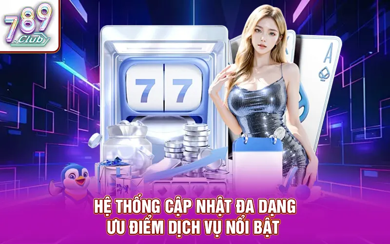 Hệ thống cập nhật đa dạng ưu điểm dịch vụ nổi bật